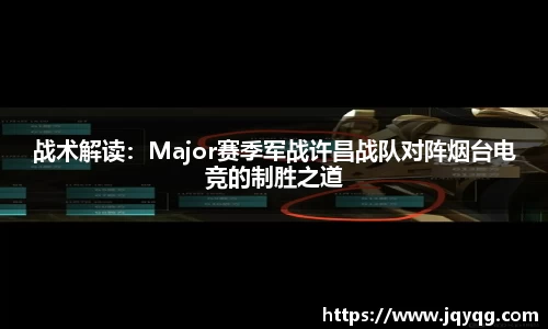 战术解读：Major赛季军战许昌战队对阵烟台电竞的制胜之道