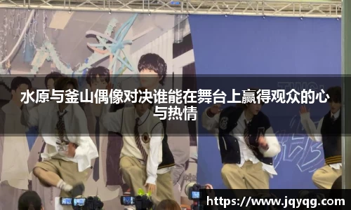 水原与釜山偶像对决谁能在舞台上赢得观众的心与热情
